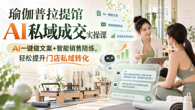瑜伽普拉提馆AI私域成交实操课|AI一键做文案+智能销售陪练,轻松提升门店私域转化-子比支付