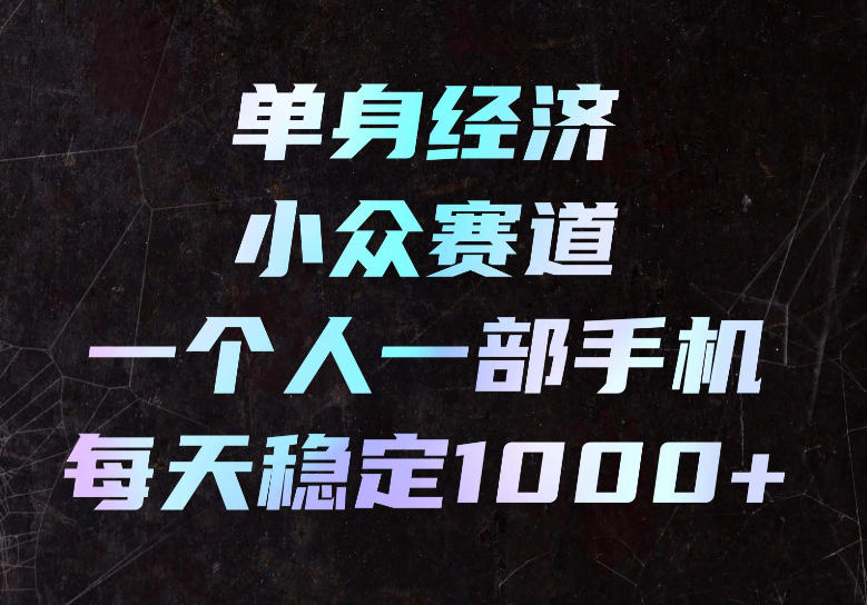 单身经济小众赛道,一个人一部手机,每天稳定1000+,长期可持续的赛道【揭秘】-子比支付